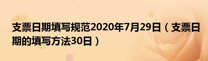 支票日期填写规范2020年7月29日（支票日期的填写方法30日）