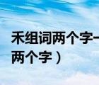 禾组词两个字一年级上册语文人教版（禾组词两个字）