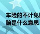 车险的不计免赔是什么意思?（车险的不计免赔是什么意思）