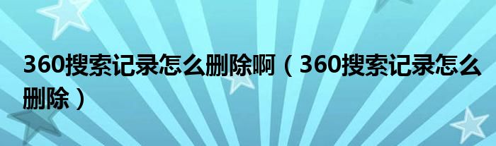 360搜索记录怎么删除啊（360搜索记录怎么删除）