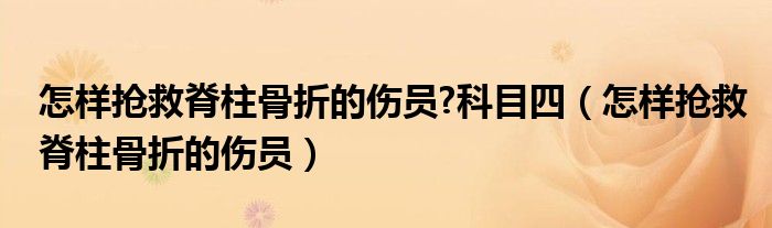 怎样抢救脊柱骨折的伤员?科目四（怎样抢救脊柱骨折的伤员）