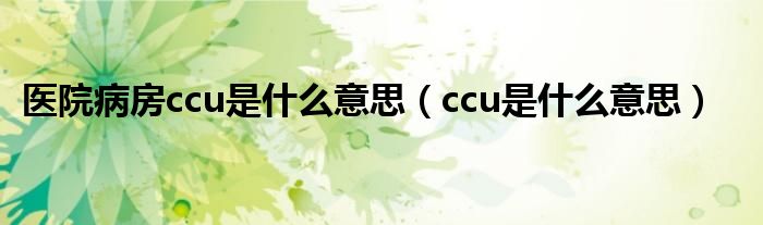 医院病房ccu是什么意思（ccu是什么意思）