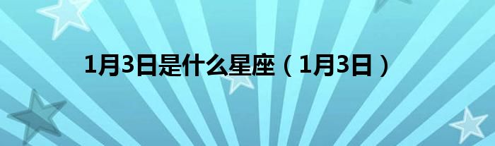 1月3日是什么星座（1月3日）