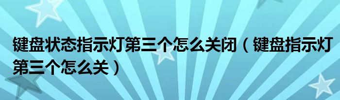 键盘状态指示灯第三个怎么关闭（键盘指示灯第三个怎么关）