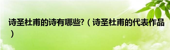 诗圣杜甫的诗有哪些?（诗圣杜甫的代表作品）