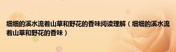 细细的溪水流着山草和野花的香味阅读理解（细细的溪水流着山草和野花的香味）