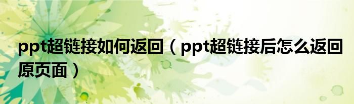 ppt超链接如何返回（ppt超链接后怎么返回原页面）