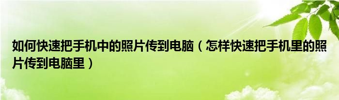 如何快速把手机中的照片传到电脑（怎样快速把手机里的照片传到电脑里）