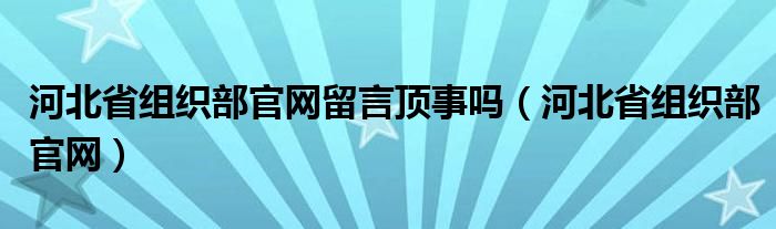 河北省组织部官网留言顶事吗（河北省组织部官网）