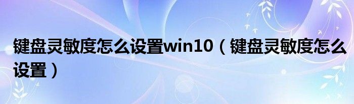 键盘灵敏度怎么设置win10（键盘灵敏度怎么设置）