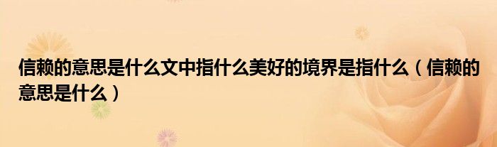 信赖的意思是什么文中指什么美好的境界是指什么（信赖的意思是什么）