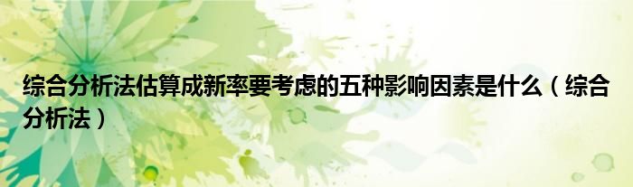 综合分析法估算成新率要考虑的五种影响因素是什么（综合分析法）