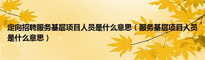 定向招聘服务基层项目人员是什么意思（服务基层项目人员是什么意思）