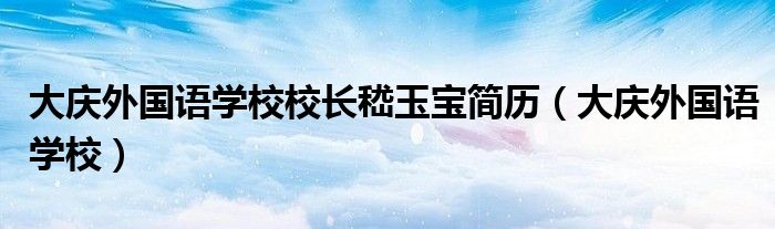 大庆外国语学校校长嵇玉宝简历（大庆外国语学校）