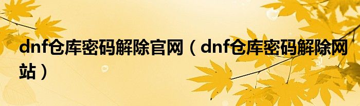 dnf仓库密码解除官网（dnf仓库密码解除网站）