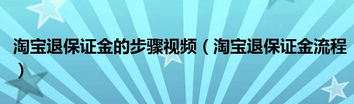 淘宝退保证金的步骤视频（淘宝退保证金流程）