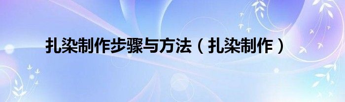 扎染制作步骤与方法（扎染制作）