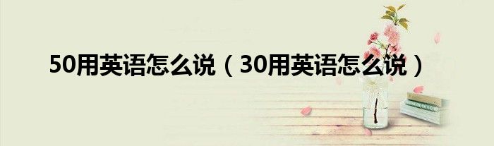 50用英语怎么说（30用英语怎么说）