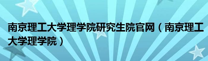 南京理工大学理学院研究生院官网（南京理工大学理学院）