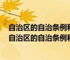 自治区的自治条例和单行条例需要报哪个机关批准后生效（自治区的自治条例和单行条例生效的条件是什么）