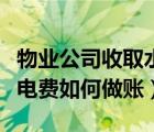 物业公司收取水电费分录（物业公司收取的水电费如何做账）