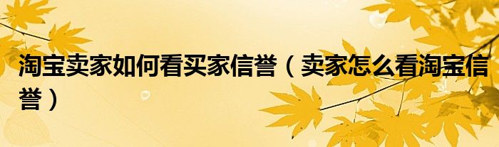 淘宝卖家如何看买家信誉（卖家怎么看淘宝信誉）