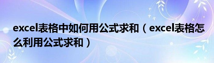 excel表格中如何用公式求和（excel表格怎么利用公式求和）