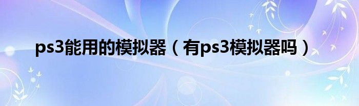 ps3能用的模拟器（有ps3模拟器吗）