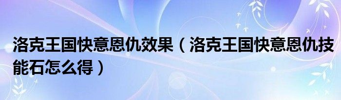 洛克王国快意恩仇效果（洛克王国快意恩仇技能石怎么得）