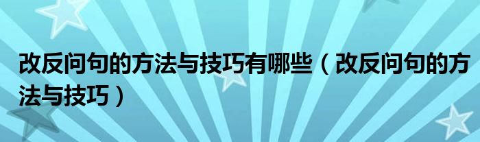 改反问句的方法与技巧有哪些（改反问句的方法与技巧）