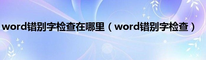 word错别字检查在哪里（word错别字检查）