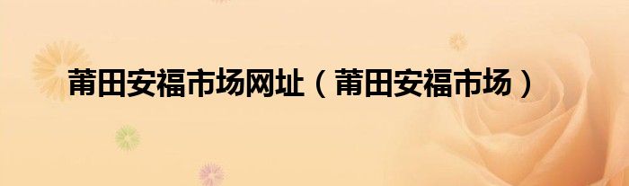 莆田安福市场网址（莆田安福市场）