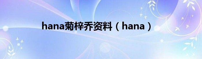 hana菊梓乔资料（hana）