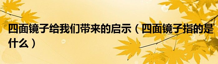 四面镜子给我们带来的启示（四面镜子指的是什么）