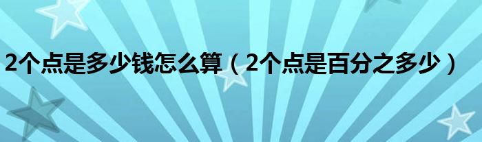 2个点是多少钱怎么算（2个点是百分之多少）