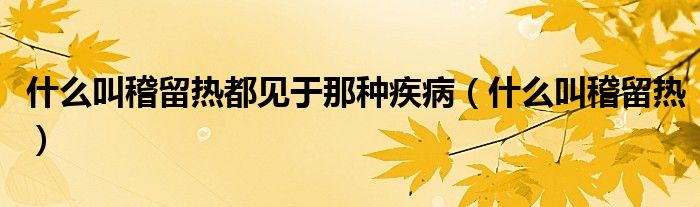 什么叫稽留热都见于那种疾病（什么叫稽留热）