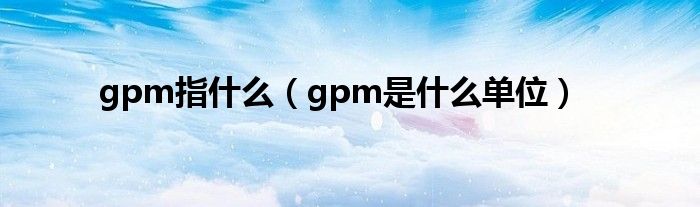 gpm指什么（gpm是什么单位）