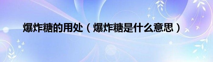 爆炸糖的用处（爆炸糖是什么意思）