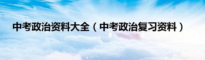 中考政治资料大全（中考政治复习资料）