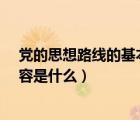 党的思想路线的基本内容是什么?（党的思想路线的基本内容是什么）