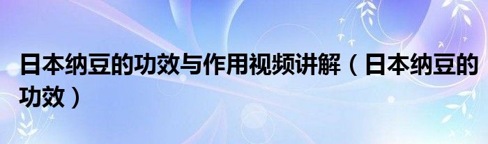 日本纳豆的功效与作用视频讲解（日本纳豆的功效）