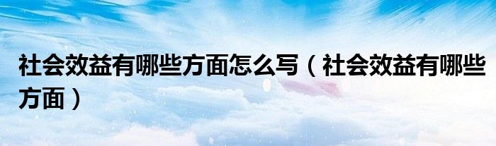 社会效益有哪些方面怎么写（社会效益有哪些方面）