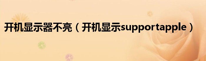 开机显示器不亮（开机显示supportapple）