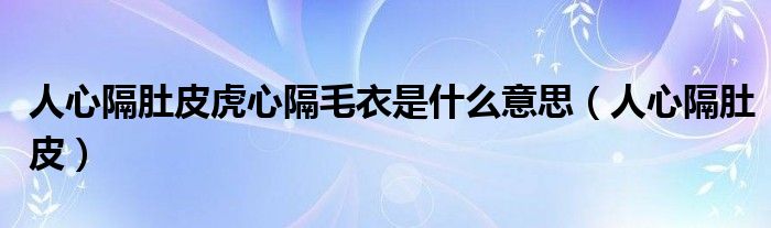 人心隔肚皮虎心隔毛衣是什么意思（人心隔肚皮）