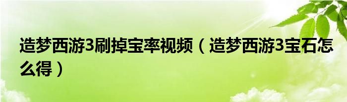 造梦西游3刷掉宝率视频（造梦西游3宝石怎么得）