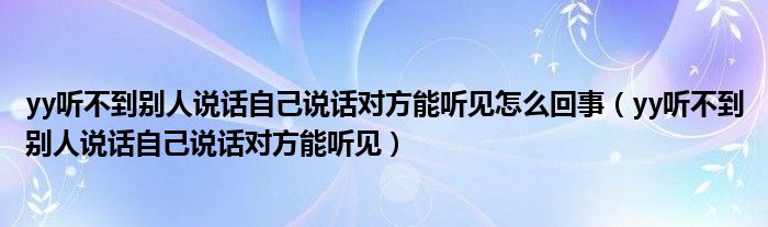 yy听不到别人说话自己说话对方能听见怎么回事（yy听不到别人说话自己说话对方能听见）