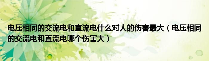 电压相同的交流电和直流电什么对人的伤害最大（电压相同的交流电和直流电哪个伤害大）