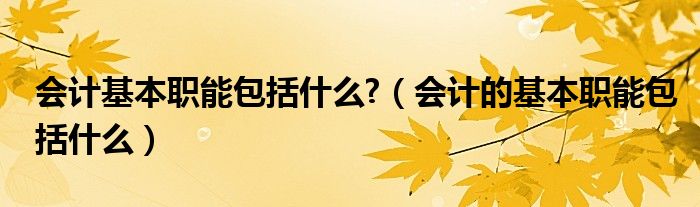 会计基本职能包括什么?（会计的基本职能包括什么）