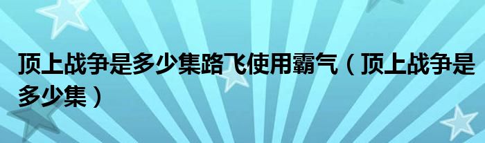 顶上战争是多少集路飞使用霸气（顶上战争是多少集）