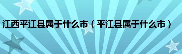 江西平江县属于什么市（平江县属于什么市）